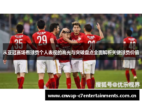 从亚冠赛场看球员个人表现的高光与突破盘点全面解析关键球员价值
